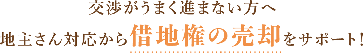 交渉がうまく進まない方へ地主さん対応から借地権の売却をサポート！